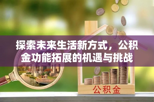 巫溪探索未来生活新方式，公积金功能拓展的机遇与挑战