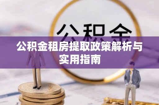 巫溪公积金租房提取政策解析与实用指南