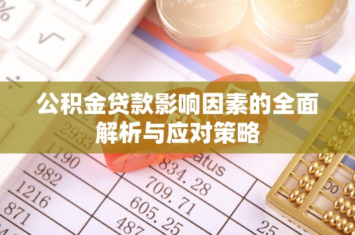 巫溪公积金贷款影响因素的全面解析与应对策略