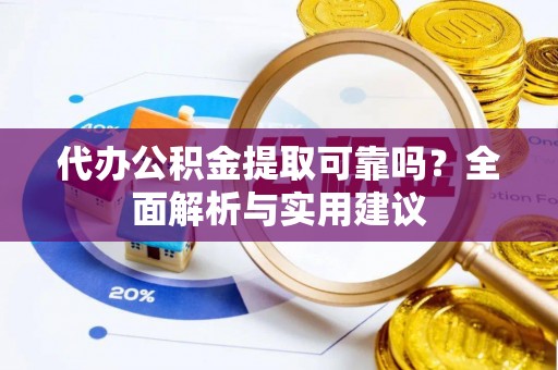 巫溪代办公积金提取可靠吗？全面解析与实用建议