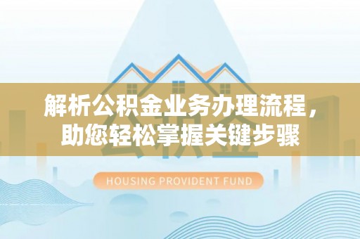 巫溪解析公积金业务办理流程，助您轻松掌握关键步骤
