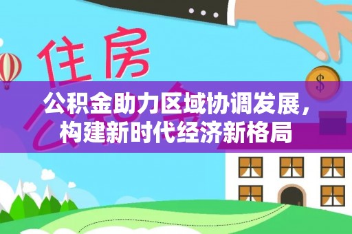 巫溪公积金助力区域协调发展，构建新时代经济新格局