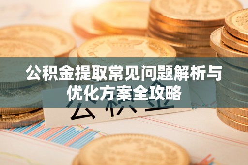 巫溪公积金提取常见问题解析与优化方案全攻略