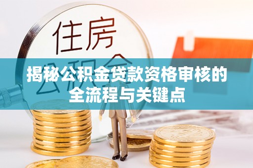 巫溪揭秘公积金贷款资格审核的全流程与关键点