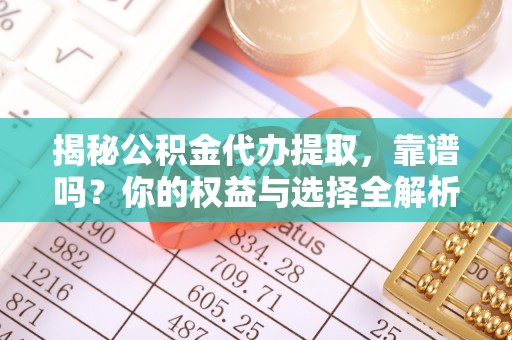 巫溪揭秘公积金代办提取，靠谱吗？你的权益与选择全解析