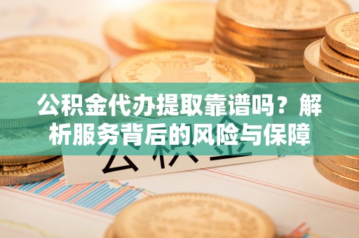 巫溪公积金代办提取靠谱吗？解析服务背后的风险与保障