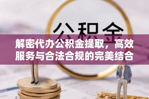 巫溪解密代办公积金提取，高效服务与合法合规的完美结合