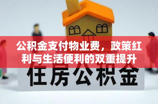 巫溪公积金支付物业费，政策红利与生活便利的双重提升