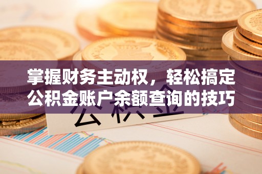 巫溪掌握财务主动权，轻松搞定公积金账户余额查询的技巧与方法