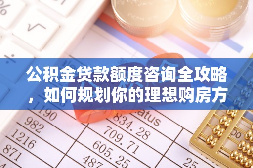 巫溪公积金贷款额度咨询全攻略，如何规划你的理想购房方案