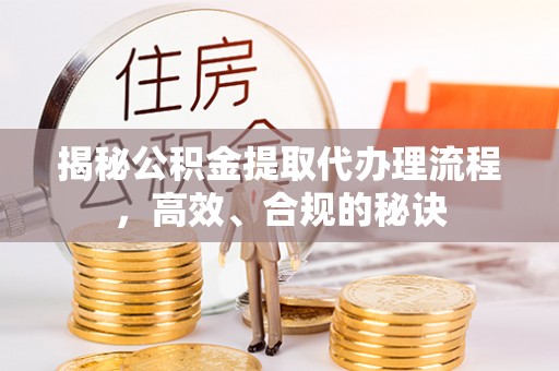 巫溪揭秘公积金提取代办理流程，高效、合规的秘诀