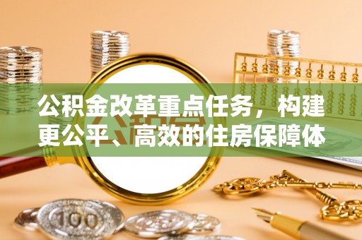 巫溪公积金改革重点任务，构建更公平、高效的住房保障体系