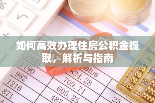 巫溪如何高效办理住房公积金提取，解析与指南