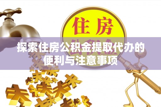 巫溪探索住房公积金提取代办的便利与注意事项