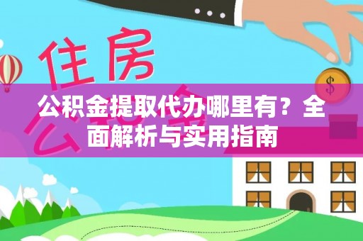 巫溪公积金提取代办哪里有？全面解析与实用指南