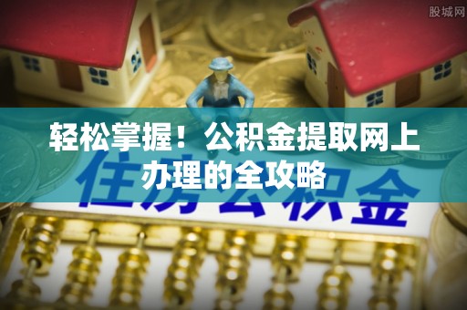 巫溪轻松掌握！公积金提取网上办理的全攻略