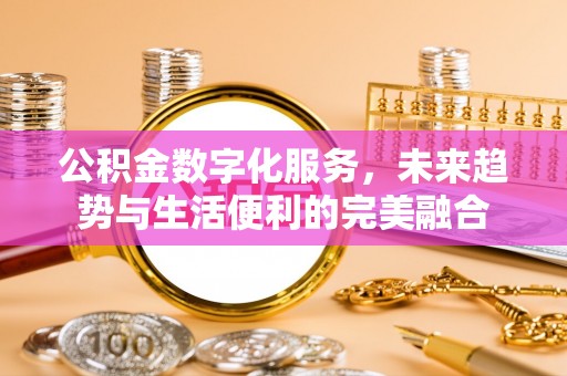巫溪公积金数字化服务，未来趋势与生活便利的完美融合