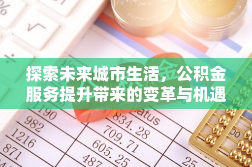 巫溪探索未来城市生活，公积金服务提升带来的变革与机遇