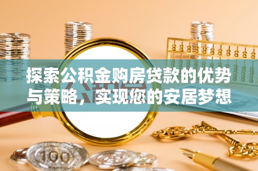巫溪探索公积金购房贷款的优势与策略，实现您的安居梦想