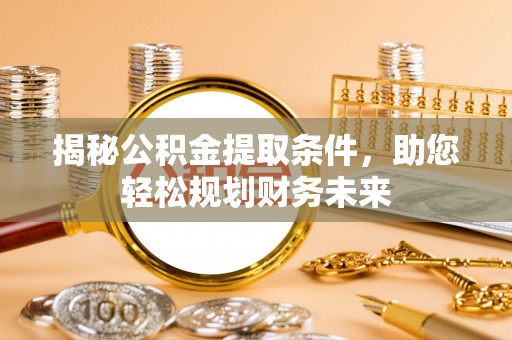 巫溪揭秘公积金提取条件，助您轻松规划财务未来