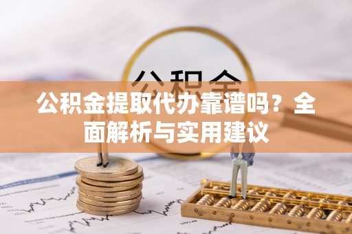巫溪公积金提取代办靠谱吗？全面解析与实用建议