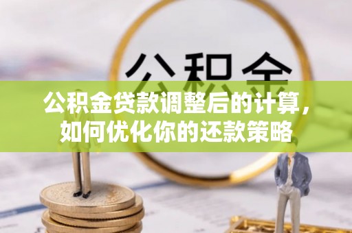 巫溪公积金贷款调整后的计算，如何优化你的还款策略