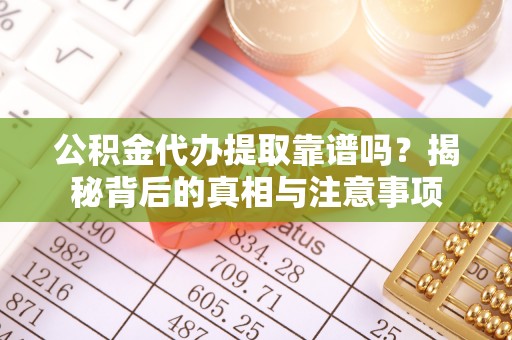 巫溪公积金代办提取靠谱吗？揭秘背后的真相与注意事项