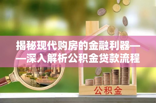 巫溪揭秘现代购房的金融利器——深入解析公积金贷款流程