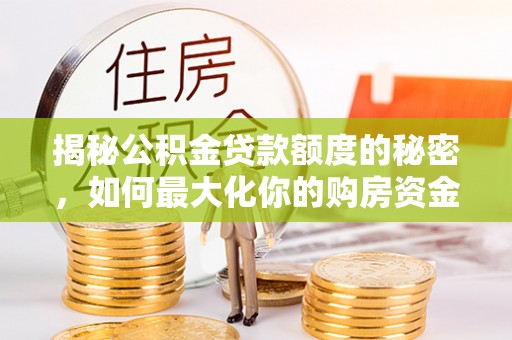 巫溪揭秘公积金贷款额度的秘密，如何最大化你的购房资金