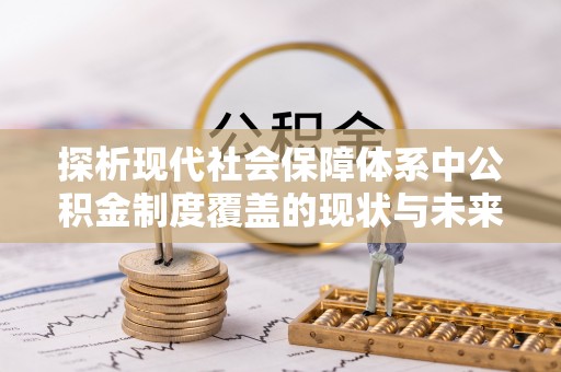 巫溪探析现代社会保障体系中公积金制度覆盖的现状与未来