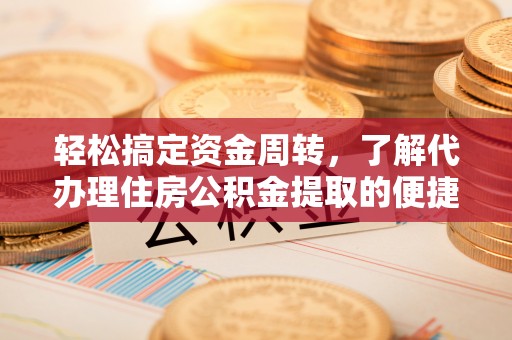 巫溪轻松搞定资金周转，了解代办理住房公积金提取的便捷之道