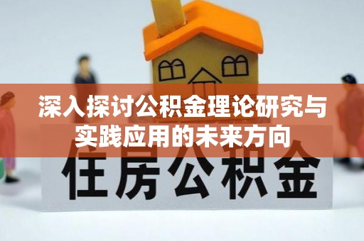 巫溪深入探讨公积金理论研究与实践应用的未来方向
