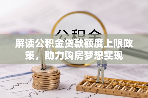 巫溪解读公积金贷款额度上限政策，助力购房梦想实现