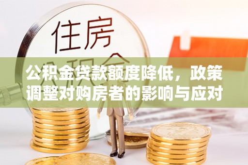 巫溪公积金贷款额度降低，政策调整对购房者的影响与应对策略
