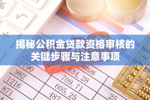 巫溪揭秘公积金贷款资格审核的关键步骤与注意事项