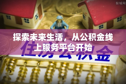 巫溪探索未来生活，从公积金线上服务平台开始