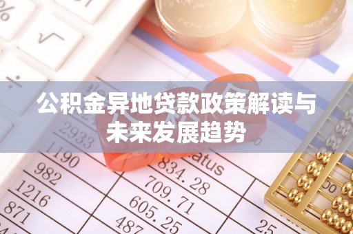 巫溪公积金异地贷款政策解读与未来发展趋势