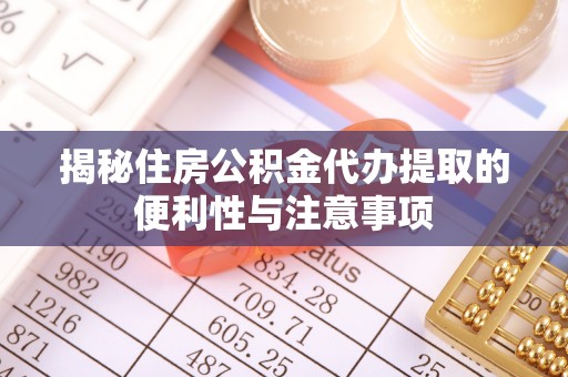 巫溪揭秘住房公积金代办提取的便利性与注意事项