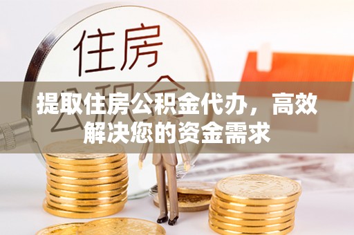 巫溪提取住房公积金代办，高效解决您的资金需求