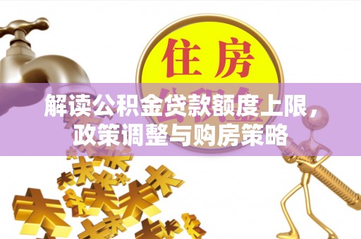 巫溪解读公积金贷款额度上限，政策调整与购房策略