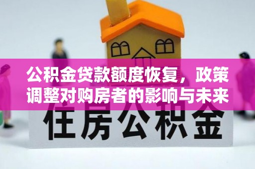巫溪公积金贷款额度恢复，政策调整对购房者的影响与未来展望