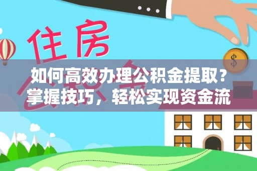 巫溪如何高效办理公积金提取？掌握技巧，轻松实现资金流动