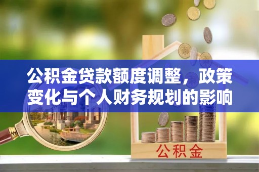 巫溪公积金贷款额度调整，政策变化与个人财务规划的影响分析