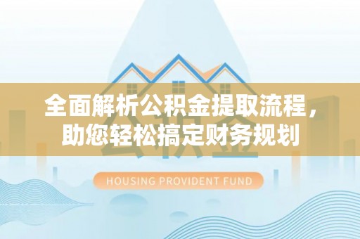 巫溪全面解析公积金提取流程，助您轻松搞定财务规划