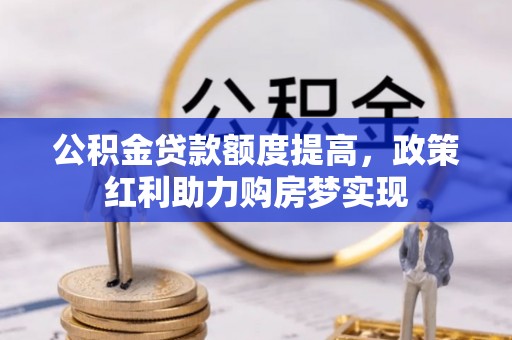 巫溪公积金贷款额度提高，政策红利助力购房梦实现