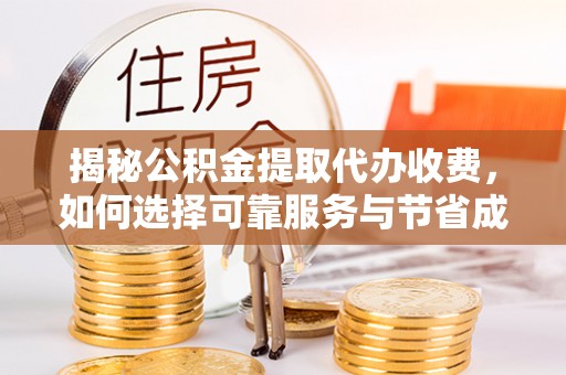 巫溪揭秘公积金提取代办收费，如何选择可靠服务与节省成本？