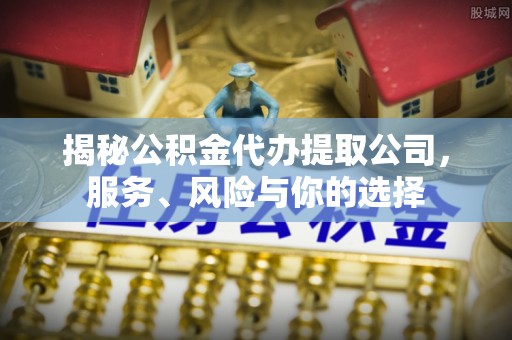 巫溪揭秘公积金代办提取公司，服务、风险与你的选择