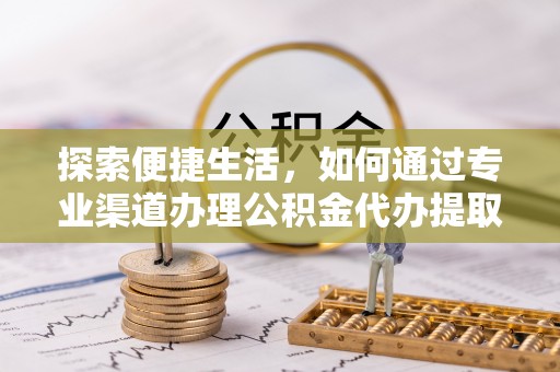 巫溪探索便捷生活，如何通过专业渠道办理公积金代办提取业务
