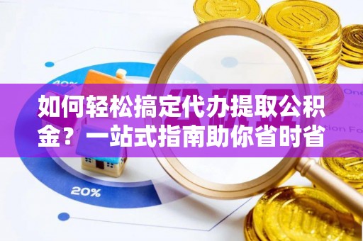 巫溪如何轻松搞定代办提取公积金？一站式指南助你省时省心