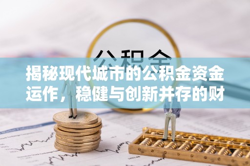 巫溪揭秘现代城市的公积金资金运作，稳健与创新并存的财富管理之道